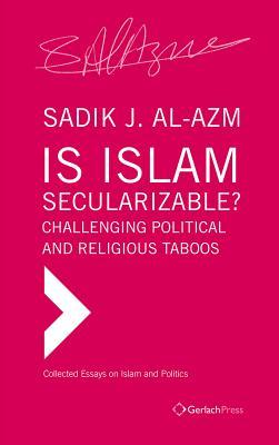 Is Islam Secularizable? Challenging Political and Religious Taboos (Collected Essays on Islam and Politics)
