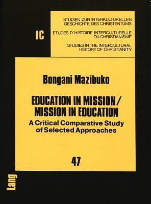 Education in Mission / Mission in Education: A Critical Comparative Study of Selected Approaches (Studien zur interkulturellen Geschichte des ... in the Intercultural History of Christianity)