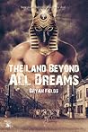 The Land Beyond All Dreams The Land Beyond All Dreams