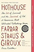 Hothouse: The Art of Survival and the Survival of Art at America's Most Celebrated Publishing House, Farrar, Straus, and Giroux