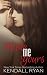 Make Me Yours by Kendall Ryan