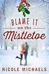 Blame It on the Mistletoe by Nicole Michaels