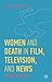 Women and Death in Film, Television, and News by Kenneth A. Loparo
