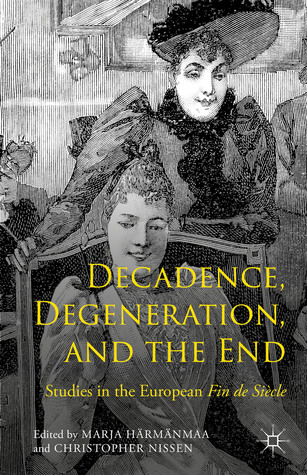 Decadence, Degeneration, and the End: Studies in the European Fin de Siècle (Hardcover)