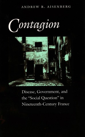 Contagion: Disease, Government, and the ‘Social Question’ in Nineteenth-Century France (Hardcover)