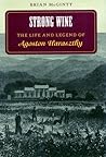 Strong Wine: The Life and Legend of Agoston Haraszthy Strong Wine: The Life and Legend of Agoston Haraszthy