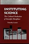 Instituting Science: The Cultural Production of Scientific Disciplines (Writing Science)