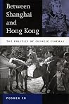 Between Shanghai and Hong Kong: The Politics of Chinese Cinemas Between Shanghai and Hong Kong: The Politics of Chinese Cinemas