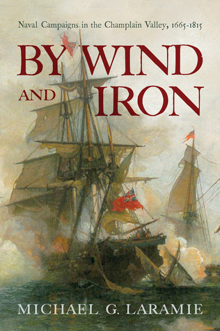 By Wind and Iron: Naval Campaigns in the Champlain Valley, 1665–1815 (Hardcover)