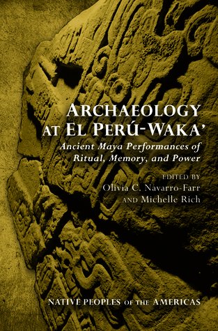 Archaeology at El Perú-Waka': Ancient Maya Performances of Ritual, Memory, and Power (Native Peoples of the Americas)