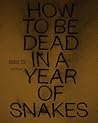 How to Be Dead in a Year of Snakes How to Be Dead in a Year of Snakes