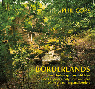 Borderlands: New Photographs and Old Tales of Sacred Springs, Holy Wells and Spas of the Wales–England Borders