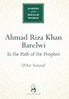 Ahmad Riza Khan Barelwi: In the Path of the Prophet (Makers of the Muslim World)