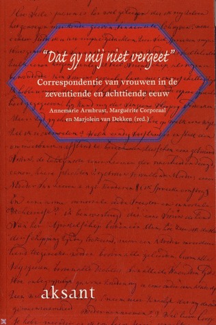 Dat Gy Mij Niet Vergeet: correspondentie van vrouwen in de zeventiende en achttiende eeuw