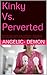 Kinky Vs. Perverted: Are Kink, Bondage, Discipline, Sadism and Masochism - Healthy-Minded Twists of Sexual Expression, or the Sexual Expression of Twisted Minds?