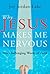 Why Jesus Makes Me Nervous:...