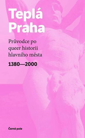 Teplá Praha (Průvodce po queer historii hlavního města 1380—2000)