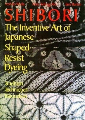 Shibori: The Inventive Art of Japanese Shaped Resist Dyeing : Tradition Techniques Innovation (Hardcover)