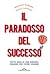 Il paradosso del successo: Tutto quello che bisogna perdere per poter vincere