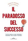 Il paradosso del successo: Tutto quello che bisogna perdere per poter vincere Il paradosso del successo: Tutto quello che bisogna perdere per poter vincere