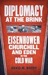 Diplomacy at the Brink: Eisenhower, Churchill, and Eden in the Cold War Diplomacy at the Brink: Eisenhower, Churchill, and Eden in the Cold War