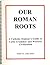 Our Roman Roots by James R. Leek