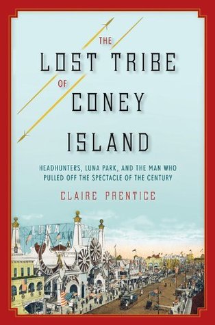 The Lost Tribe of Coney Island: Headhunters, Luna Park, and the Man Who Pulled Off the Spectacle of the Century (Kindle Edition)