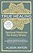True Healing: Spiritual Medicine for Every Illness, A Mind-Body Guide for Managing Stress, Trauma, Disease, and Pain