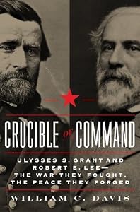 Crucible of Command: Ulysses S. Grant and Robert E. Lee--The War They Fought, The Peace They Forged