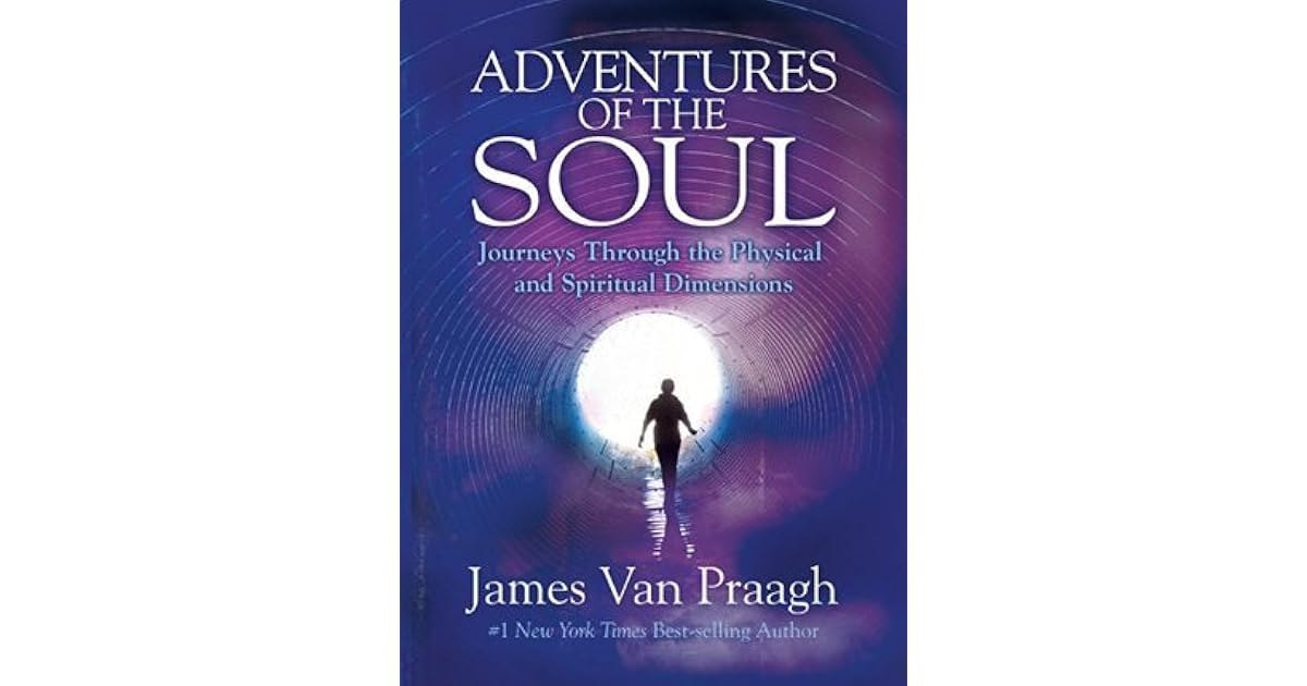 Adventures of the Soul Journeys Through the Physical and Spiritual Dimensions by James Van Praagh