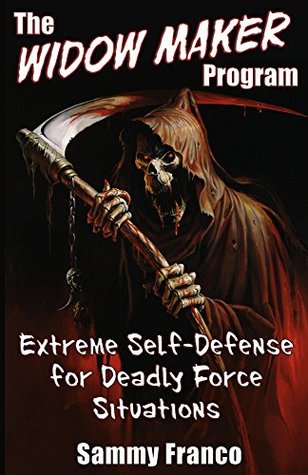 The Widow Maker Program: Extreme Self-Defense for Deadly Force Situations (Widow Maker Program Series Book 1)