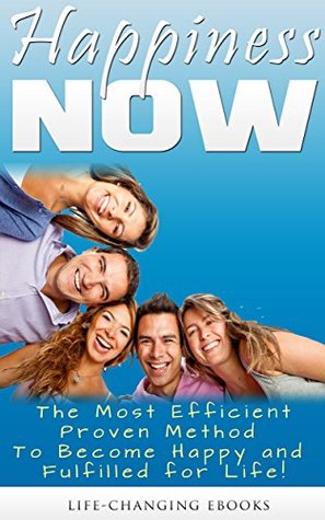 Happiness NOW - The Most Efficient, Proven Method to Become Happy and Fulfilled for Life! (Kindle Edition)