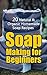 Soap Making for Beginners: 20 Natural & Organic Homemade Soap Recipes (How to Make Soap From Scratch At Home) (Soapmaking for Beginners, Natural Soap Making, Homemade Soap Recipes)