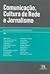 Comunicação, Cultura de Rede e Jornalismo by Dulcilia Helena Schroeder B...