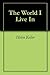 The World I Live In by Helen Keller The World I Live In by Helen Keller