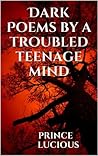 Dark Poems by a troubled teenage mind by Prince Lucious
