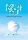 Positive Impact Golf: Inspiring Golfers To Liberate Their Potential Positive Impact Golf: Inspiring Golfers To Liberate Their Potential