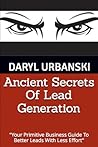 Ancient Secrets Of Lead Generation: Your Primitive Business Guide To Better Leads With Less Effort (PrimitiveBusiness.com)