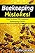 BeeKeeping Mistakes: Avoid These Common Beekeeping Pitfalls When Raising Bees