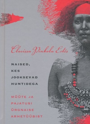 Naised, kes jooksevad huntidega: müüte ja pajatusi ürgnaise arhetüübist