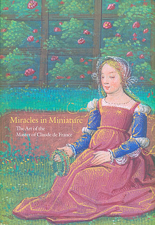 Miracles in Miniature: The Art of the Master of Claude de France (Paperback)