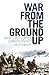 War From the Ground Up: Twenty-First Century Combat as Politics (Crises in World Politics)