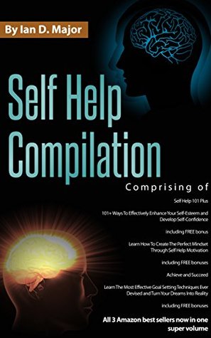 Self Help Compilation: 3 Great Self Help Books In 1 Volume - Comprising of: Self Help 101 Plus - Learn How To Create The Perfect Mindset - Achieve and Succeed