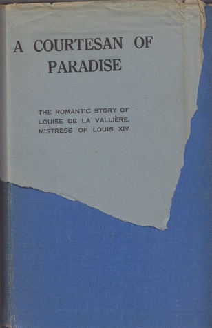 A Courtesan of Paradise: The Romantic Story of Louise de la Valliere, Mistress of Louis XIV (Hardcover)