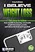 I Believe Weight Loss: The easy-to-follow how-to guide to amazing, sustainable weight loss in just 4 weeks, 2nd Edition Revised and Expanded.