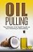 Oil Pulling: The Ultimate Oral Health Guide on Oral Cleansing & Detoxifying