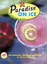 Paradise on Ice: 50 Fabulous Tropical Cocktails Paradise on Ice: 50 Fabulous Tropical Cocktails
