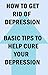 How to Get Rid of Depression: Basic Tips to Help Cure Your Depression