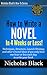 How to Write a Novel in 30 Days or Less: Ideas and techniques you can use right now even if you only have one hour or less each day to write your book