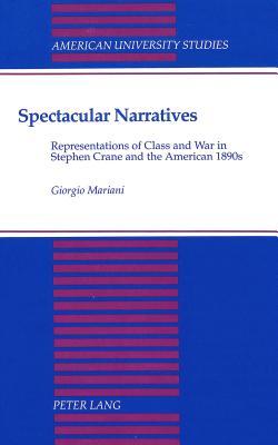 Spectacular Narratives: Representation of Class and War in Stephen Crane and the American 1890s (American University Studies)